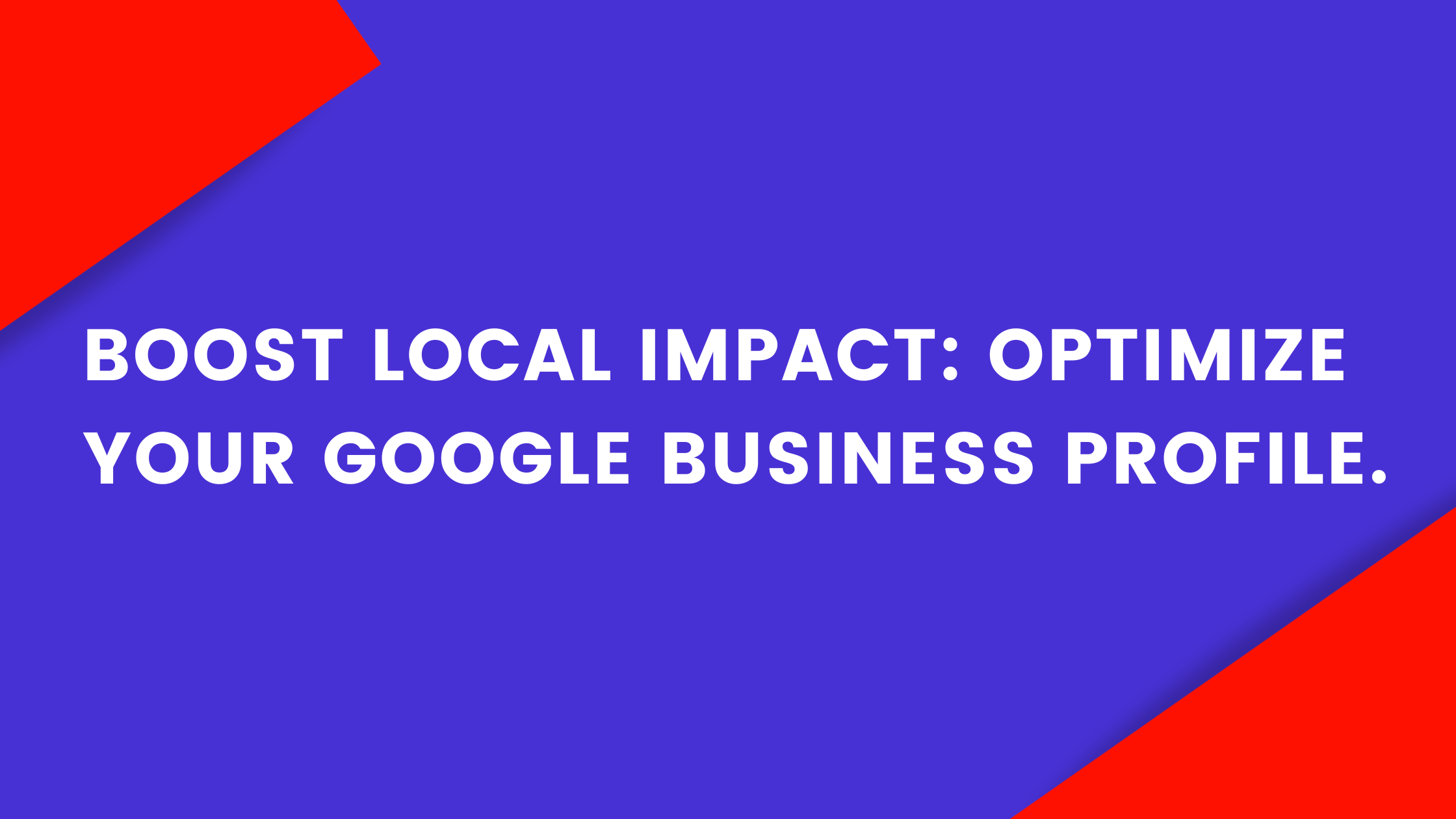 Boost Local Impact: Optimize Your Google Business Profile.