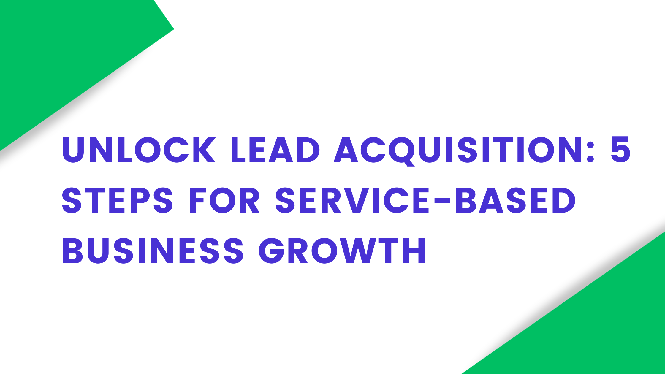 Unlock Lead Acquisition: 5 steps for Service-based business Growth